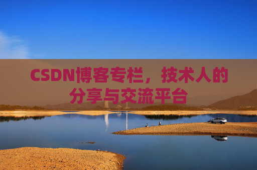 CSDN博客专栏，技术人的分享与交流平台
